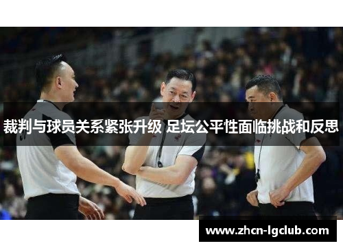 裁判与球员关系紧张升级 足坛公平性面临挑战和反思