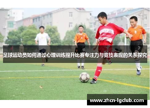 足球运动员如何通过心理训练提升比赛专注力与竞技表现的关系探究