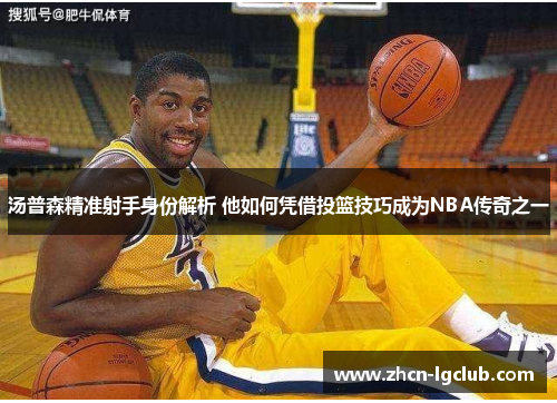 汤普森精准射手身份解析 他如何凭借投篮技巧成为NBA传奇之一