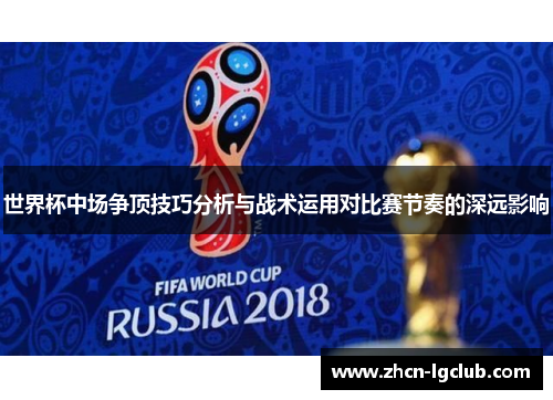 世界杯中场争顶技巧分析与战术运用对比赛节奏的深远影响