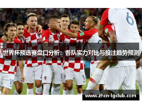 世界杯预选赛盘口分析：各队实力对比与投注趋势预测
