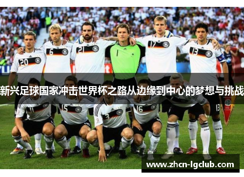 新兴足球国家冲击世界杯之路从边缘到中心的梦想与挑战