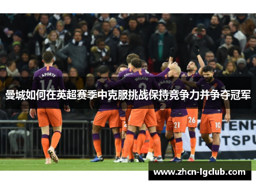 曼城如何在英超赛季中克服挑战保持竞争力并争夺冠军