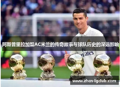 阿斯普里拉加盟AC米兰的传奇故事与球队历史的深远影响