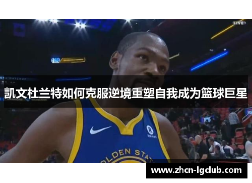 凯文杜兰特如何克服逆境重塑自我成为篮球巨星