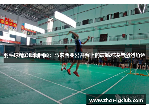 羽毛球精彩瞬间回顾：马来西亚公开赛上的震撼对决与激烈角逐
