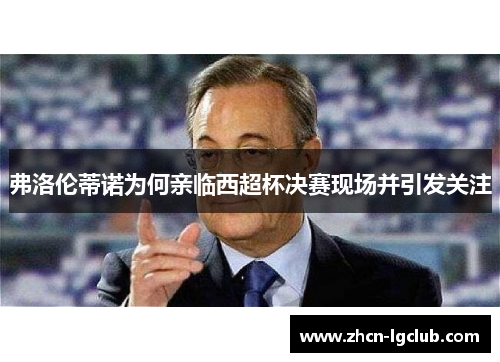 弗洛伦蒂诺为何亲临西超杯决赛现场并引发关注