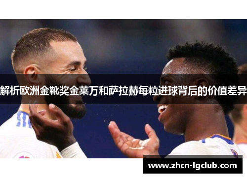 解析欧洲金靴奖金莱万和萨拉赫每粒进球背后的价值差异