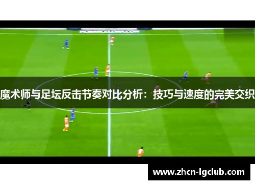 魔术师与足坛反击节奏对比分析：技巧与速度的完美交织
