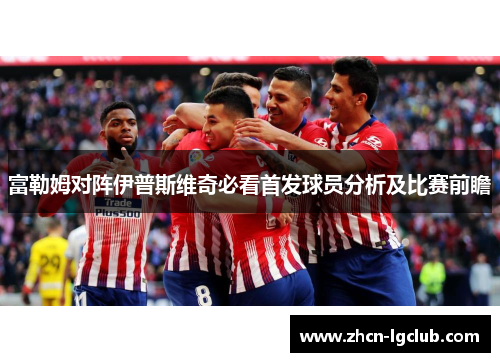 富勒姆对阵伊普斯维奇必看首发球员分析及比赛前瞻