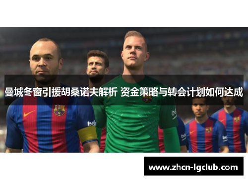 曼城冬窗引援胡桑诺夫解析 资金策略与转会计划如何达成