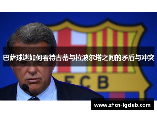 巴萨球迷如何看待古蒂与拉波尔塔之间的矛盾与冲突
