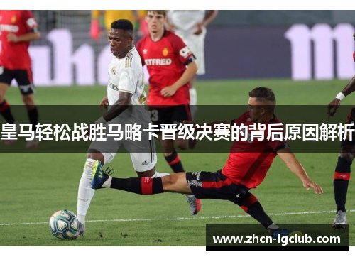 皇马轻松战胜马略卡晋级决赛的背后原因解析