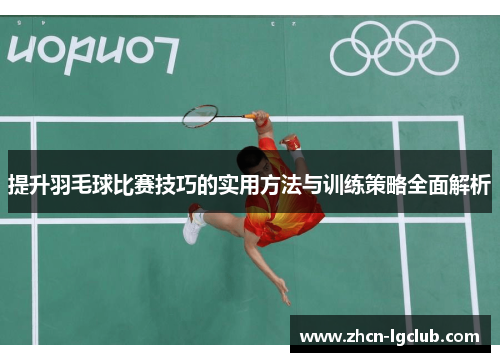 提升羽毛球比赛技巧的实用方法与训练策略全面解析