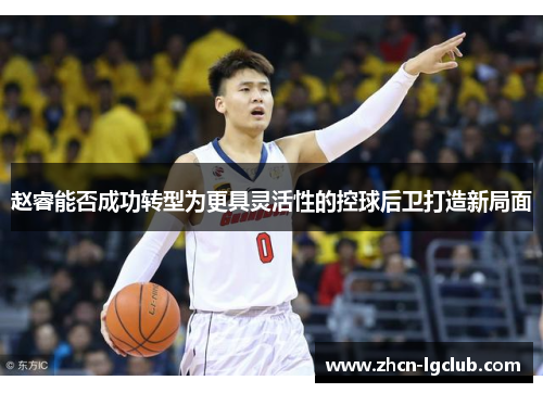 赵睿能否成功转型为更具灵活性的控球后卫打造新局面