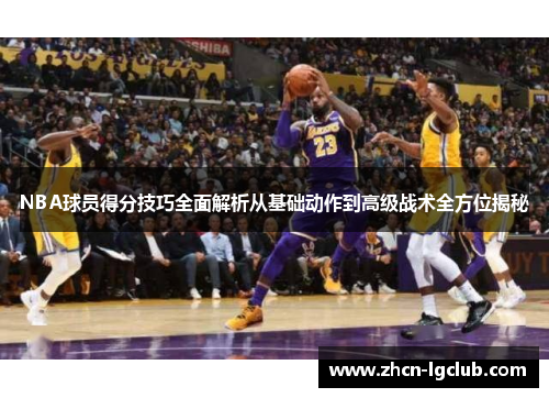 NBA球员得分技巧全面解析从基础动作到高级战术全方位揭秘