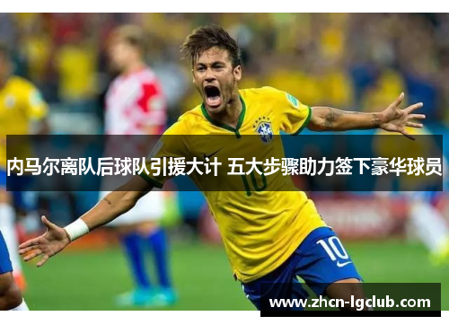 内马尔离队后球队引援大计 五大步骤助力签下豪华球员
