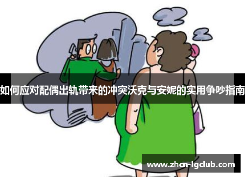 如何应对配偶出轨带来的冲突沃克与安妮的实用争吵指南