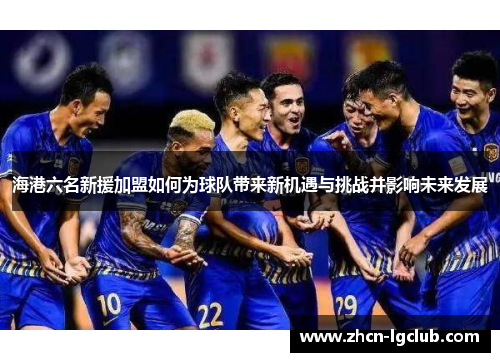 海港六名新援加盟如何为球队带来新机遇与挑战并影响未来发展