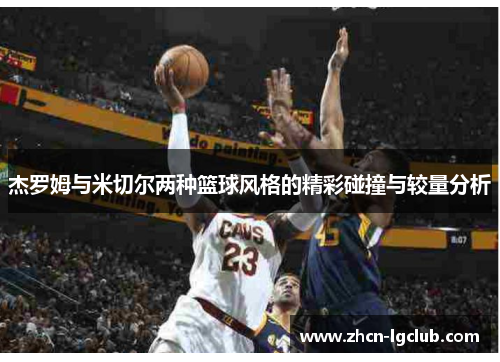 杰罗姆与米切尔两种篮球风格的精彩碰撞与较量分析