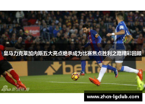皇马力克莱加内斯五大亮点绝杀成为比赛焦点胜利之路精彩回顾