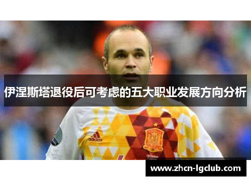 伊涅斯塔退役后可考虑的五大职业发展方向分析