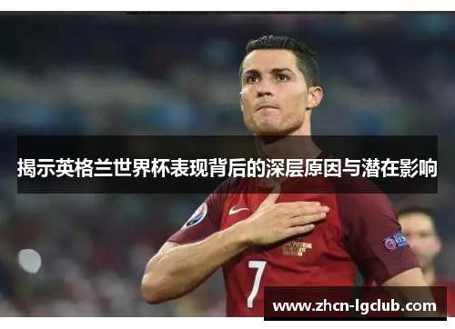 揭示英格兰世界杯表现背后的深层原因与潜在影响