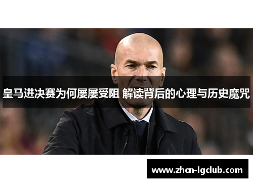 皇马进决赛为何屡屡受阻 解读背后的心理与历史魔咒