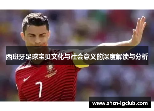 西班牙足球宝贝文化与社会意义的深度解读与分析