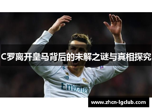 C罗离开皇马背后的未解之谜与真相探究