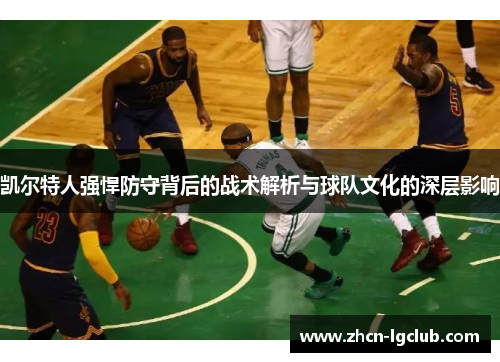 凯尔特人强悍防守背后的战术解析与球队文化的深层影响