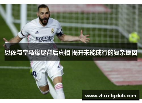 恩佐与皇马缘尽背后真相 揭开未能成行的复杂原因