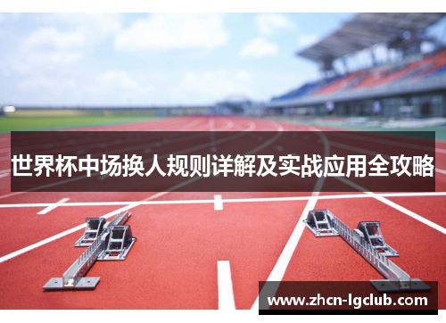 世界杯中场换人规则详解及实战应用全攻略