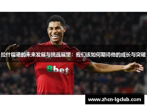 拉什福德的未来发展与挑战展望：我们该如何期待他的成长与突破