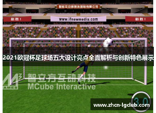2021欧冠杯足球场五大设计亮点全面解析与创新特色展示