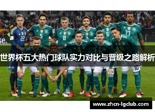 世界杯五大热门球队实力对比与晋级之路解析