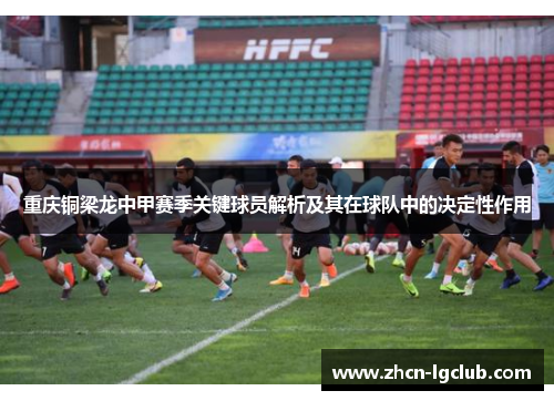 重庆铜梁龙中甲赛季关键球员解析及其在球队中的决定性作用
