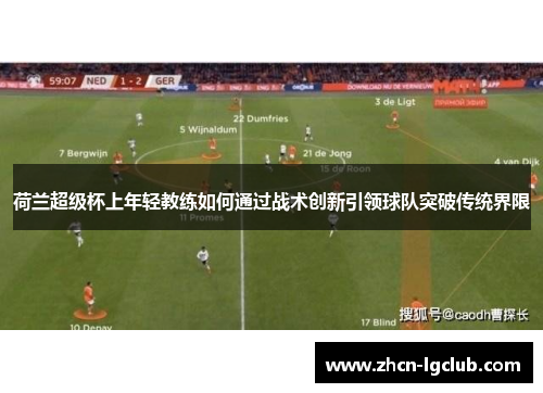 荷兰超级杯上年轻教练如何通过战术创新引领球队突破传统界限