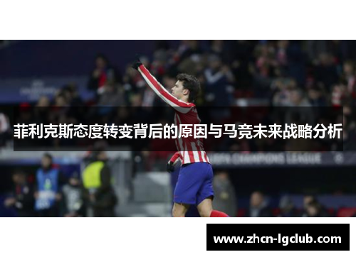 菲利克斯态度转变背后的原因与马竞未来战略分析