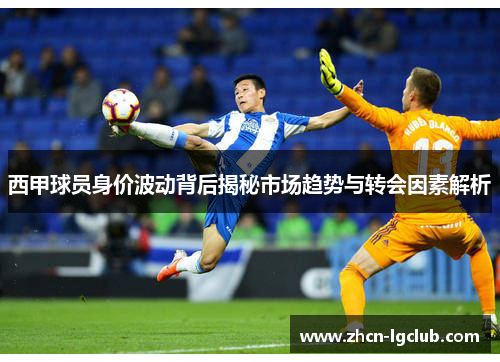 西甲球员身价波动背后揭秘市场趋势与转会因素解析