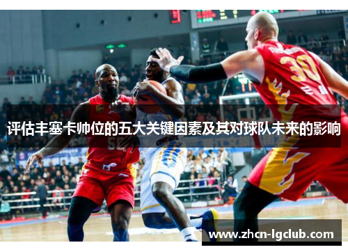 评估丰塞卡帅位的五大关键因素及其对球队未来的影响 评估丰塞卡帅位的五大关键因素及其对球队未来的影响