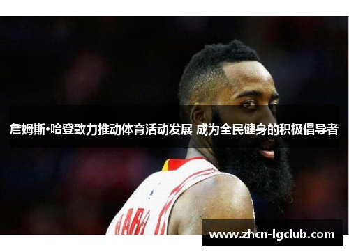 詹姆斯·哈登致力推动体育活动发展 成为全民健身的积极倡导者