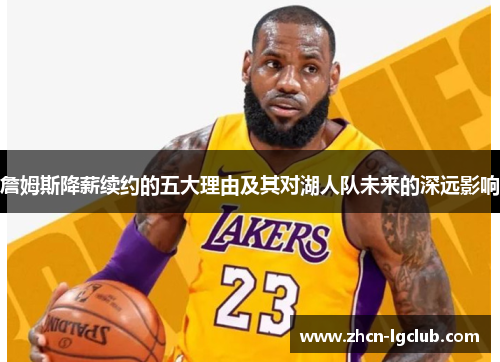 詹姆斯降薪续约的五大理由及其对湖人队未来的深远影响