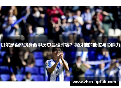 贝尔是否能跻身西甲历史最佳阵容？探讨他的地位与影响力