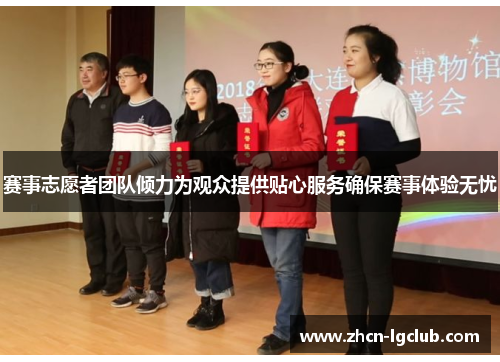 赛事志愿者团队倾力为观众提供贴心服务确保赛事体验无忧