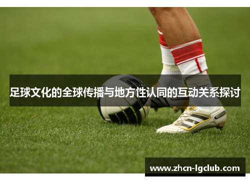 足球文化的全球传播与地方性认同的互动关系探讨