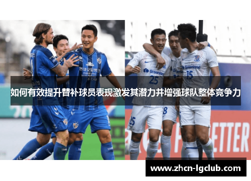 如何有效提升替补球员表现激发其潜力并增强球队整体竞争力