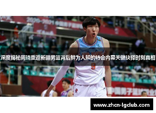 深度揭秘周琦重返新疆男篮背后鲜为人知的转会内幕关键抉择时刻真相