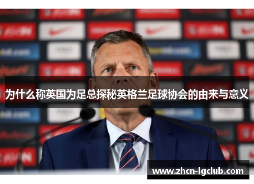 为什么称英国为足总探秘英格兰足球协会的由来与意义