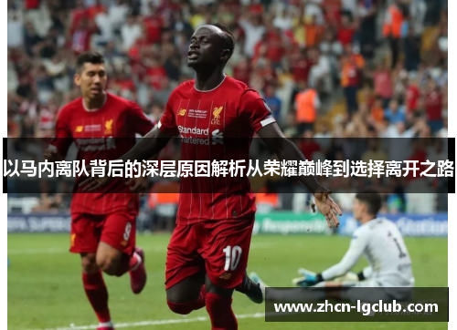以马内离队背后的深层原因解析从荣耀巅峰到选择离开之路